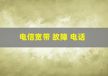 电信宽带 故障 电话